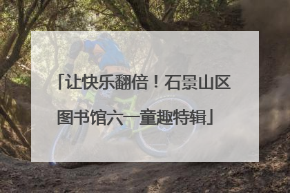 让快乐翻倍！石景山区图书馆六一童趣特辑