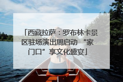 西藏拉萨：罗布林卡景区驻场演出周启动 “家门口”享文化盛宴