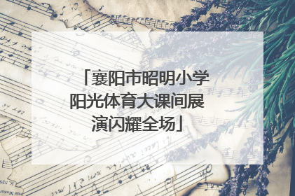 襄阳市昭明小学阳光体育大课间展演闪耀全场