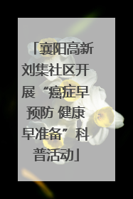 襄阳高新刘集社区开展“癌症早预防 健康早准备”科普活动