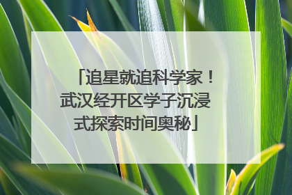 追星就追科学家！武汉经开区学子沉浸式探索时间奥秘