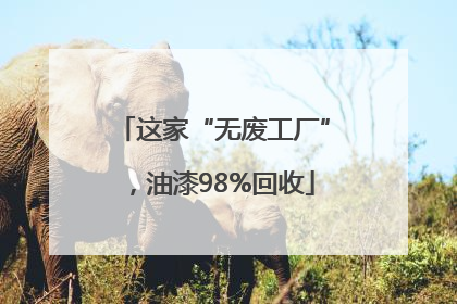 这家“无废工厂”，油漆98%回收