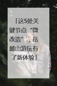 这5处关键节点“微改造”，岳麓山游玩有了新体验