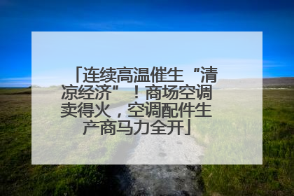 连续高温催生“清凉经济”！商场空调卖得火，空调配件生产商马力全开