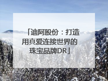 迪阿股份：打造用真爱连接世界的珠宝品牌DR