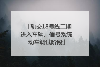 轨交18号线二期进入车辆、信号系统动车调试阶段
