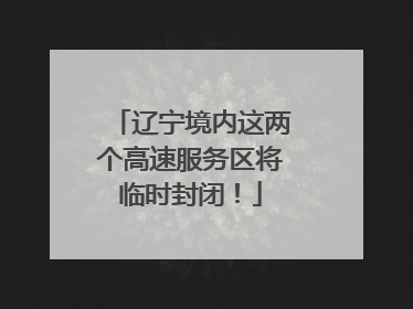 辽宁境内这两个高速服务区将临时封闭！