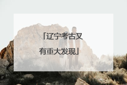 辽宁考古又有重大发现