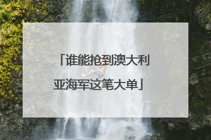 谁能抢到澳大利亚海军这笔大单