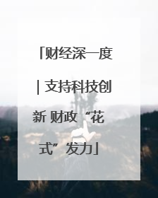 财经深一度｜支持科技创新 财政“花式”发力