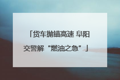 货车抛锚高速 阜阳交警解“燃油之急”