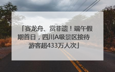 赛龙舟、赏非遗！端午假期首日，四川A级景区接待游客超433万人次