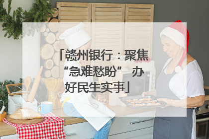赣州银行：聚焦“急难愁盼” 办好民生实事