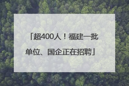 超400人！福建一批单位、国企正在招聘