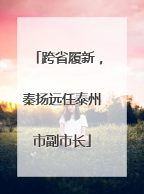跨省履新，秦扬远任泰州市副市长