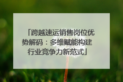 跨越速运销售岗位优势解码：多维赋能构建行业竞争力新范式