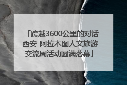 跨越3600公里的对话 西安-阿拉木图人文旅游交流周活动圆满落幕
