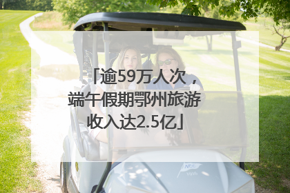 逾59万人次，端午假期鄂州旅游收入达2.5亿