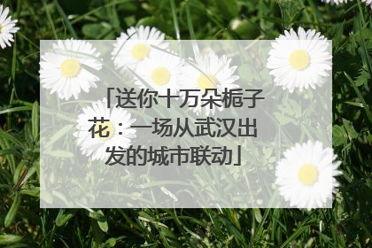 送你十万朵栀子花：一场从武汉出发的城市联动