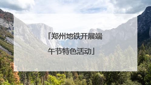 郑州地铁开展端午节特色活动