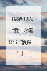 郧西县以“爱”之笔书写“浪漫”