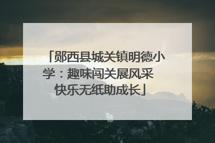 郧西县城关镇明德小学：趣味闯关展风采 快乐无纸助成长