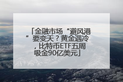 金融市场“避风港”要变天？黄金遇冷，比特币ETF五周吸金90亿美元