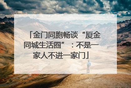 金门同胞畅谈“厦金同城生活圈”：不是一家人不进一家门