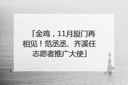 金鸡，11月厦门再相见！范丞丞、齐溪任志愿者推广大使