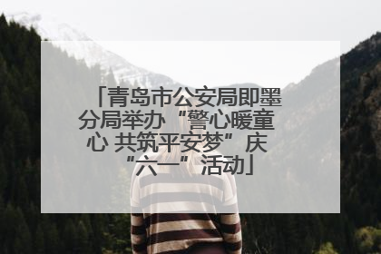 青岛市公安局即墨分局举办“警心暖童心 共筑平安梦”庆“六一”活动
