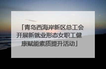 青岛西海岸新区总工会开展新就业形态女职工健康赋能素质提升活动