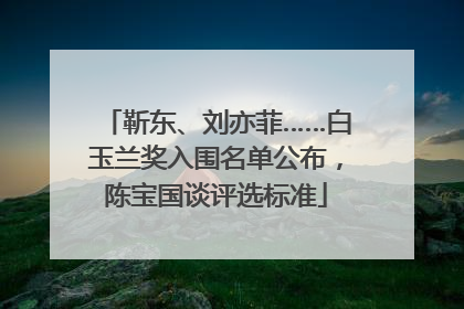 靳东、刘亦菲……白玉兰奖入围名单公布，陈宝国谈评选标准