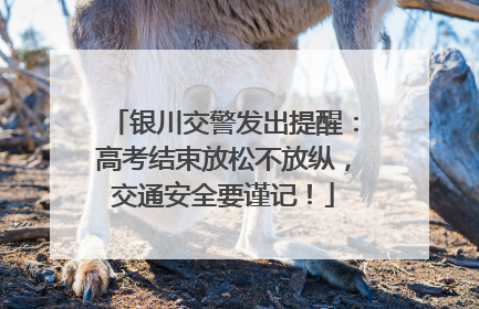 银川交警发出提醒：高考结束放松不放纵，交通安全要谨记！