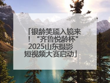 银龄笑靥入镜来！“齐鲁悦龄杯”2025山东摄影短视频大赛启动