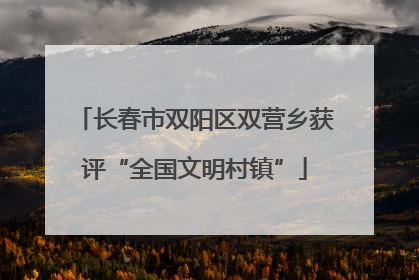 长春市双阳区双营乡获评“全国文明村镇”