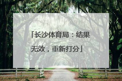 长沙体育局：结果无效，重新打分