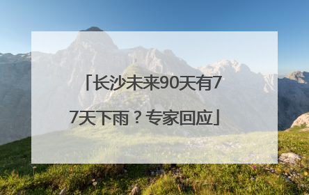 长沙未来90天有77天下雨？专家回应