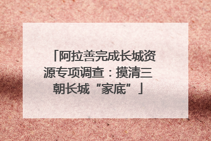 阿拉善完成长城资源专项调查：摸清三朝长城“家底”