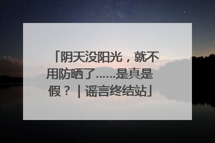阴天没阳光，就不用防晒了……是真是假？｜谣言终结站