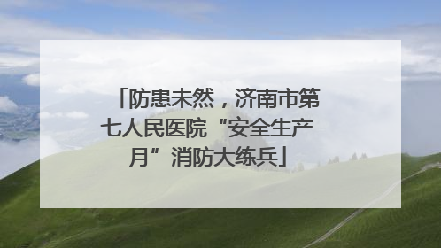 防患未然，济南市第七人民医院“安全生产月”消防大练兵