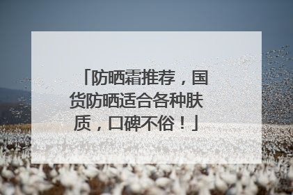 防晒霜推荐，国货防晒适合各种肤质，口碑不俗！