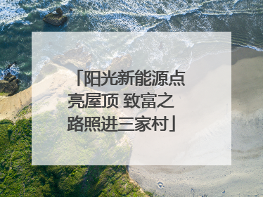 阳光新能源点亮屋顶 致富之路照进三家村