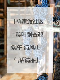 陈家渡社区：粽叶飘香迎端午 清风正气话清廉