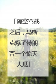 隔空骂战之后，马斯克爆了特朗普一个惊天大瓜