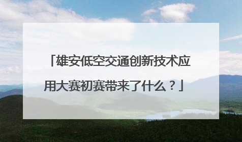 雄安低空交通创新技术应用大赛初赛带来了什么？