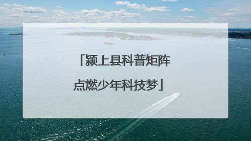 颍上县科普矩阵点燃少年科技梦