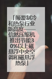 颠覆制冷和热泵行业新高度——信然压缩机推出节能30%以上磁悬浮中央空调和磁悬浮热泵