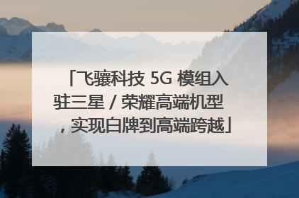 飞骧科技 5G 模组入驻三星 / 荣耀高端机型，实现白牌到高端跨越