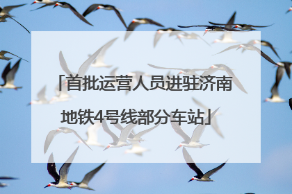 首批运营人员进驻济南地铁4号线部分车站