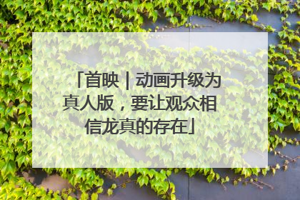 首映｜动画升级为真人版，要让观众相信龙真的存在